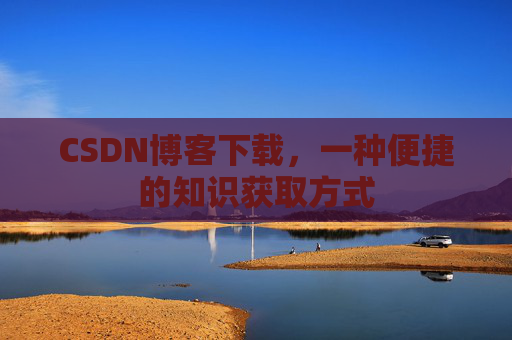 CSDN博客下载,一种便捷的知识获取方式